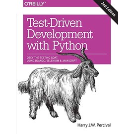 Test-Driven Development with Python: Obey the Testing Goat: Using Django, Selenium, and JavaScript