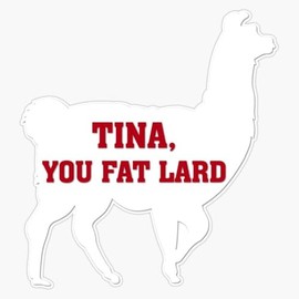 Tina, You Fat Lard Bumper Sticker Vinyl Decal 5 inches