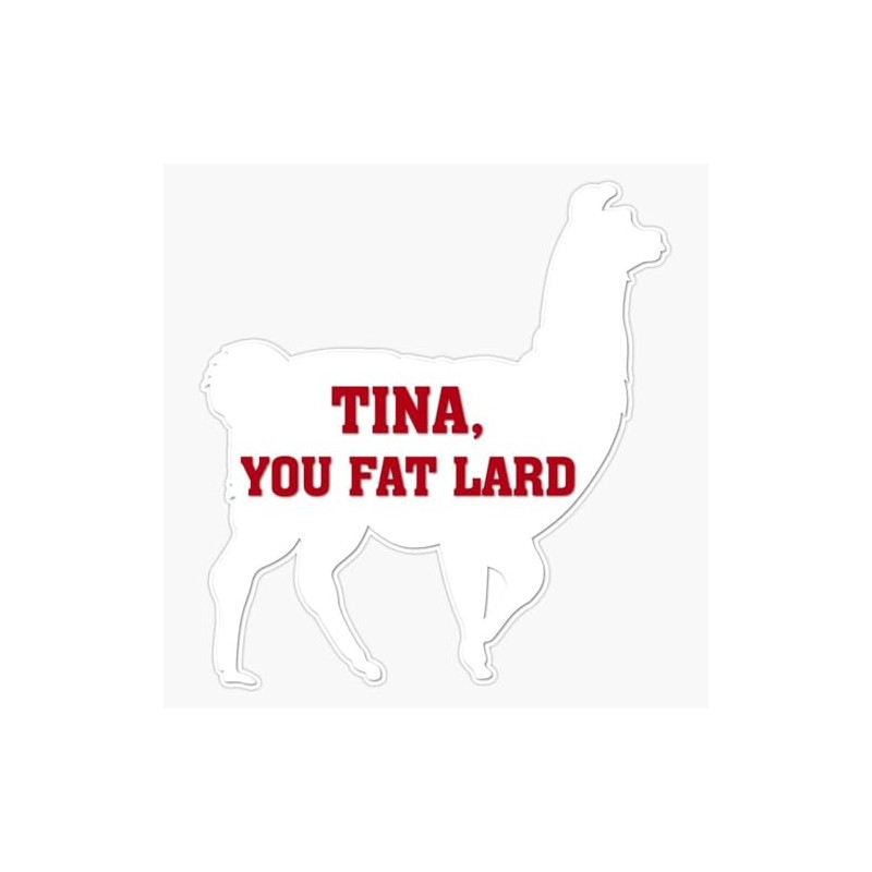 Tina, You Fat Lard Bumper Sticker Vinyl Decal 5 inches