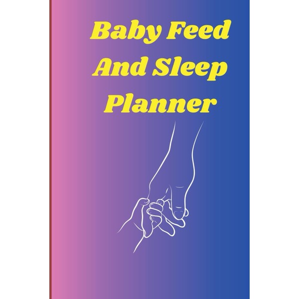Baby Feed and Sleep Planner: Track, Plan, and Simplify Your
