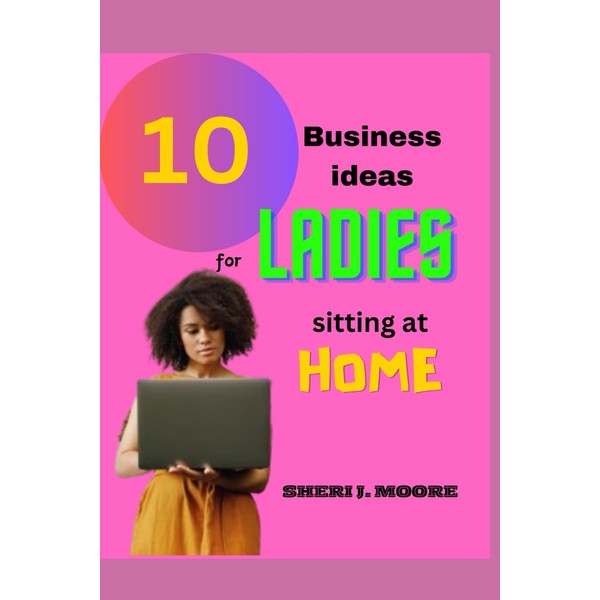 10 SMALL BUSINESS IDEAS FOR LADIES SITTING AT HOME: From