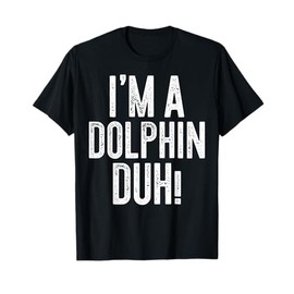 I'm A Dolphin Duh! T-Shirt Dolphin Costume Shirt T-Shirt