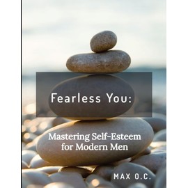 Fearless You: Mastering Self-Esteem for Modern Men