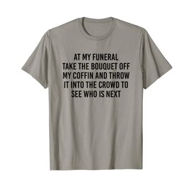 At My Funeral Take The Bouquet Off My Coffin And Throw It T-Shirt