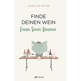 Finde deinen Wein: Einfach. Schnell. Kompetent. Praktisches Weinwissen für alle – den eigenen Geschmack kennenlernen und den passenden Wein auswählen