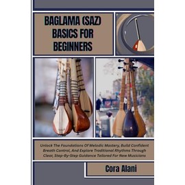 BAGLAMA (SAZ) BASICS FOR BEGINNERS: Unlock The Foundations Of Melodic Mastery, Build Confident Breath Control, And Explore Traditional Rhythms Through ... Guidance Tailored For New Musicians