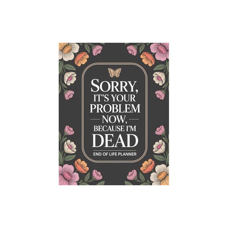 End Of Life Planner: Sorry, it’s Your Problem Now, Because