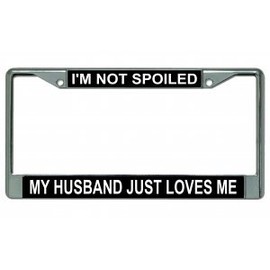 I'm Not Spoiled My Husband Just Loves Me Chrome License Plate Frame