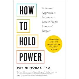 How to Hold Power: A Somatic Approach to Becoming a Leader People Love and Respect--30+ embodiment practices to empower your team and lead with intention