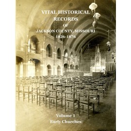 Vital Historical Records of Jackson County, Missouri: Volume 1: Early Churches