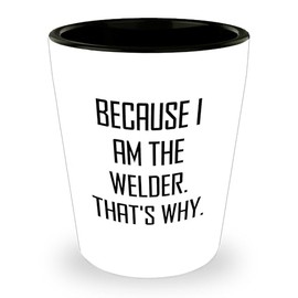 Welder's Proud Because I Am The Welder That's Why Shot Glass, Gifts from Friends to Welder, Birthday Unique Gifts