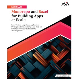 Ultimate Monorepo and Bazel for Building Apps at Scale: Level Up Your Large-Scale Application Development with Monorepo and Bazel for Enhanced Productivity, Scalability, and Integration (English Edition)