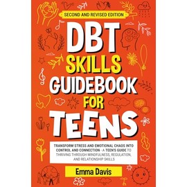 DBT Skills Guidebook for Teens: Transform Stress and Emotional Chaos into Control and Connection A Teen’s Guide to Thriving through Mindfulness, ... (Therapy and Mental Health Books For Teens)
