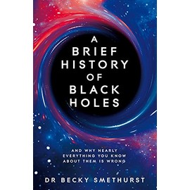 A Brief History of Black Holes: And why nearly everything you know about them is wrong