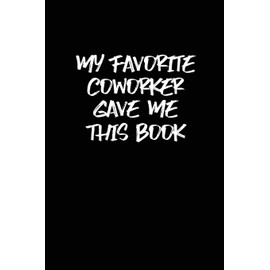 My Favorite Coworker Gave Me This Book: Coworker gag gift idea. Best gift for coworkers and office colleagues, 6x9 inches, 100 pages.