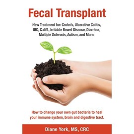 Fecal Transplant: New Treatment for Ulcerative Colitis, Crohnâs, Irritable Bowel Disease, Diarrhea, C.diff., Multiple Sclerosis, Autism, and More: How ... immune system, brain and digestive tract.