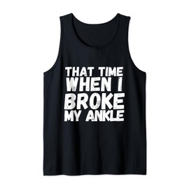 When I Broke My Ankle Gift Broken Splint Brace Cast Injury Tank Top