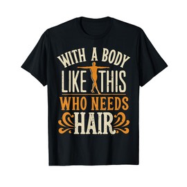 With A Body Like This Who Needs Hair T-Shirt