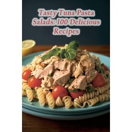 Tasty Tuna Pasta Salads: 100 Delicious Recipes