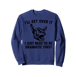 I'll Get Over It I Just Need To Be Dramatic First funny goat Sweatshirt