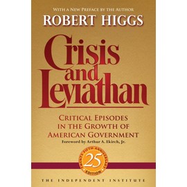 Crisis and Leviathan: Critical Episodes in the Growth of American Government, 25th Anniversary Edition (Independent Studies in Political Economy)