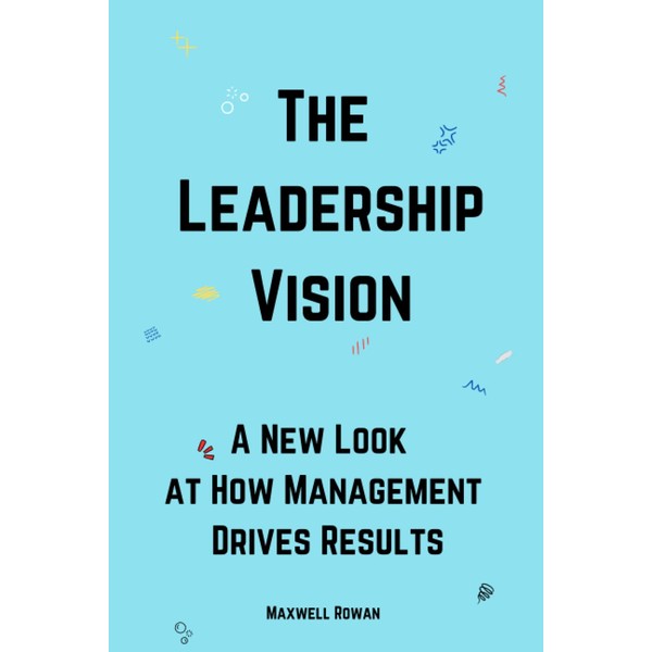 The Leadership Vision: A New Look at How Management Drives