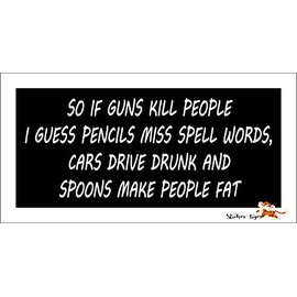 So if Guns Kill People, Pencils Miss Spell Words, Cars Drive Drunk, and Spoons Make People Fat - Funny - Bumper Sticker for Motorcycles, Windows, Cars, Trucks, Laptops 7.5" x 3.5"