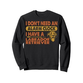 Don't Need Alarm Clock I Have Labrador Gift Sweatshirt