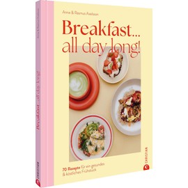 Breakfast all day long!: 70 Rezepte für ein gesundes & köstliches Frühstück – all day long!