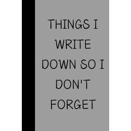 Things I Write Down So I Don't Forget: Funny Gift Notebook Journal, Gift For Co-workers, Friends and Family, 120 Pages
