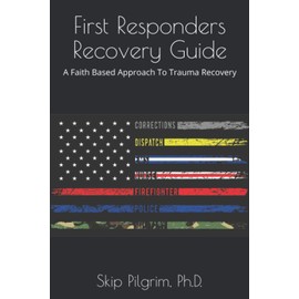 First Responders Recovery Guide: Faith Based Approach To Trauma Recovery