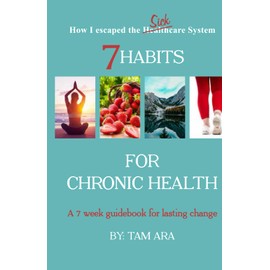 7 Habits for Chronic Health: A 7 Week Guidebook for Lasting Change (How I Escaped the SICKcare System)