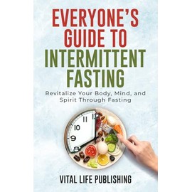 Everyone’s Guide to Intermittent Fasting: Revitalize Your Body, Mind, and Spirit Through Fasting