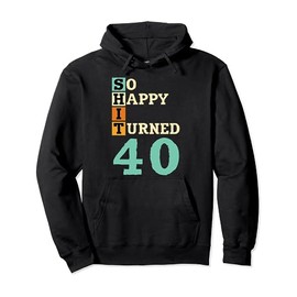 So Happy I Turned 40 Funny Birthday Pullover Hoodie