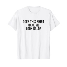 Does This Shirt Make Me Look Bald? Baldness Body T-Shirt
