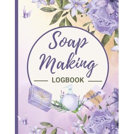 Soap Making Log Book: Soap Maker’s Organizer Journal to Record Recipes, Batches, Supplies & Costs, Ingredients , Techniques Ideal for Artisans, Crafters, Handmade and Home Based Business