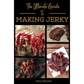 The Ultimate Guide to Making Jerky: How to Make Perfect Homemade Jerky with Simple Step-by-Step Techniques, Flavorful Recipes and Expert Tips for Beginners
