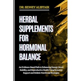 HERBAL SUPPLEMENTS FOR HORMONAL BALANCE: An Evidence-Based Path to Enhancing Energy, Mood Stability, and Reproductive Health Using Botanical Support and Holistic Nutritional Strategies