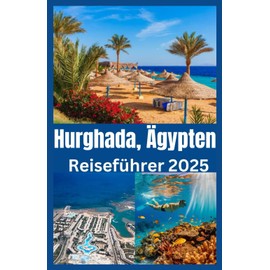 Hurghada, Ägypten Reiseführer 2025: Entdecken Sie Ägyptens Paradies am Roten Meer mit Insidertipps, versteckten Juwelen und den besten Stränden, Tauch- und Wüstenabenteuern