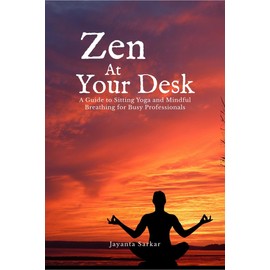 Zen At Your Desk: A Guide to Sitting Yoga and Mindful Breathing for Busy Professionals