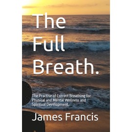 The Full Breath.: The Practise of Correct Breathing for Physical and Mental Wellness and Spiritual Development.