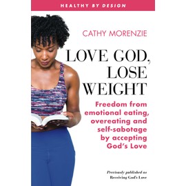 Love God, Lose Weight: Freedom from emotional eating, overeating and self-sabotage by accepting God’s Love: 4