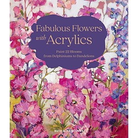 Fabulous Flowers with Acrylics: Paint 22 Blooms from Delphiniums to Dandelions