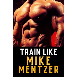  Train Like Mike Mentzer: High Intensity Training with the Mentzer Method (The Bodybuilding Library Book 3)