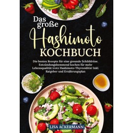 Das große Hashimoto Kochbuch: Die besten Rezepte für eine gesunde Schilddrüse. Entzündungshemmend kochen für mehr Lebensqualität trotz Hashimoto-Thyreoiditis! Inkl. Ratgeber und Ernährungsplan