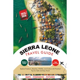 SIERRA LEONE TRAVEL GUIDE 2025 – 2026: Explore Freetown, Beaches, Wildlife, and Culture with Practical Tips for Safe and Easy Travel