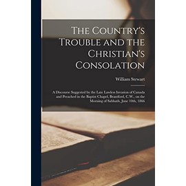 The Country's Trouble and the Christian's Consolation [microform]: a Discourse Suggested by the Late Lawless Invasion of Canada and Preached in the ... on the Morning of Sabbath, June 10th, 1866