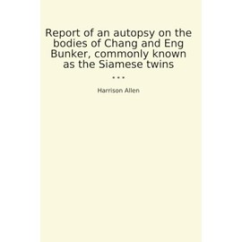 Report of an autopsy on the bodies of Chang and Eng Bunker, commonly known as the Siamese twins