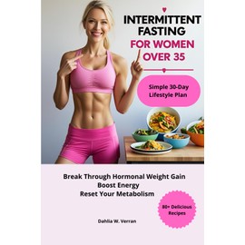 Intermittent Fasting for Women Over 35: Break Through Hormonal Weight Gain, Boost Energy, and Reset Your Metabolism with a Simple 30-Day Lifestyle Plan