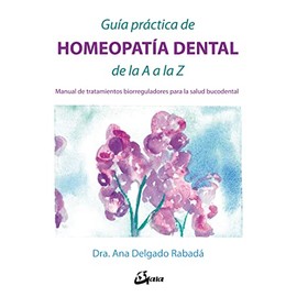 Guía práctica de homeopatía dental de la A a la Z: Manual de tratamientos biorreguladores para la salud bucodental